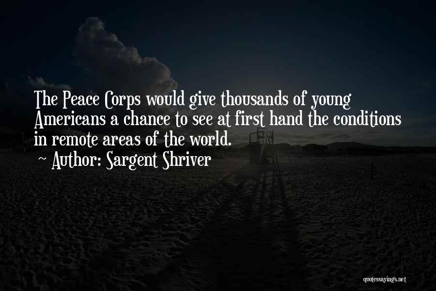 Sargent Shriver Quotes: The Peace Corps Would Give Thousands Of Young Americans A Chance To See At First Hand The Conditions In Remote