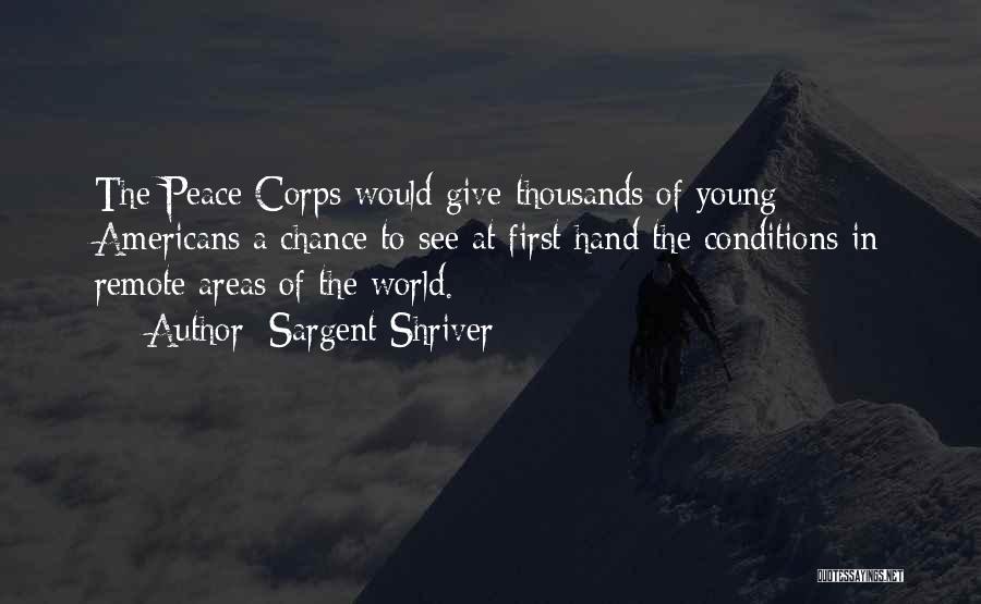 Sargent Shriver Quotes: The Peace Corps Would Give Thousands Of Young Americans A Chance To See At First Hand The Conditions In Remote
