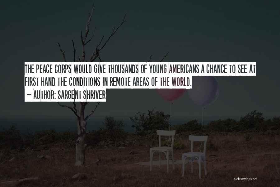 Sargent Shriver Quotes: The Peace Corps Would Give Thousands Of Young Americans A Chance To See At First Hand The Conditions In Remote