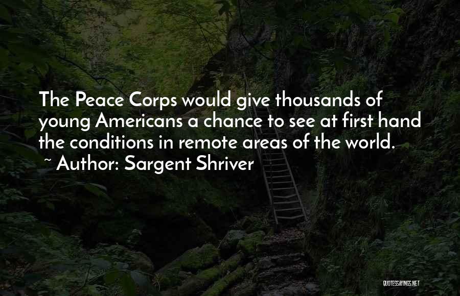 Sargent Shriver Quotes: The Peace Corps Would Give Thousands Of Young Americans A Chance To See At First Hand The Conditions In Remote
