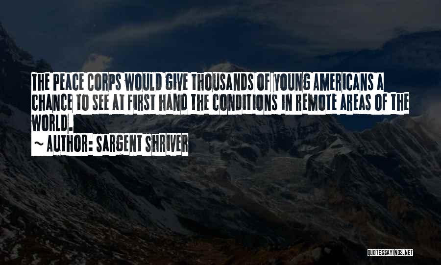 Sargent Shriver Quotes: The Peace Corps Would Give Thousands Of Young Americans A Chance To See At First Hand The Conditions In Remote