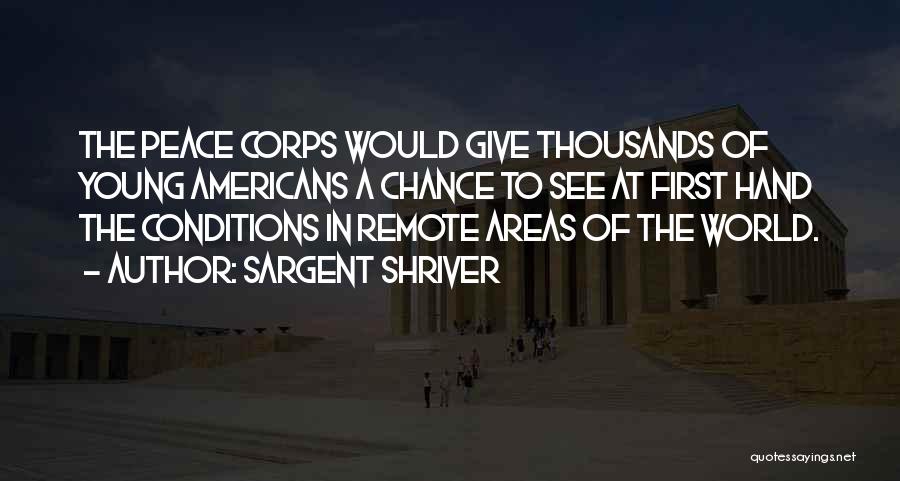 Sargent Shriver Quotes: The Peace Corps Would Give Thousands Of Young Americans A Chance To See At First Hand The Conditions In Remote
