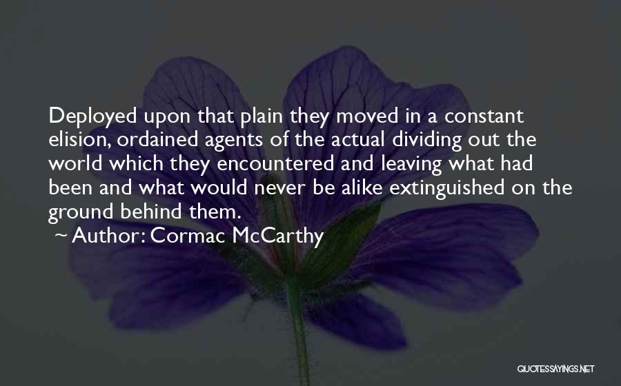 Cormac McCarthy Quotes: Deployed Upon That Plain They Moved In A Constant Elision, Ordained Agents Of The Actual Dividing Out The World Which