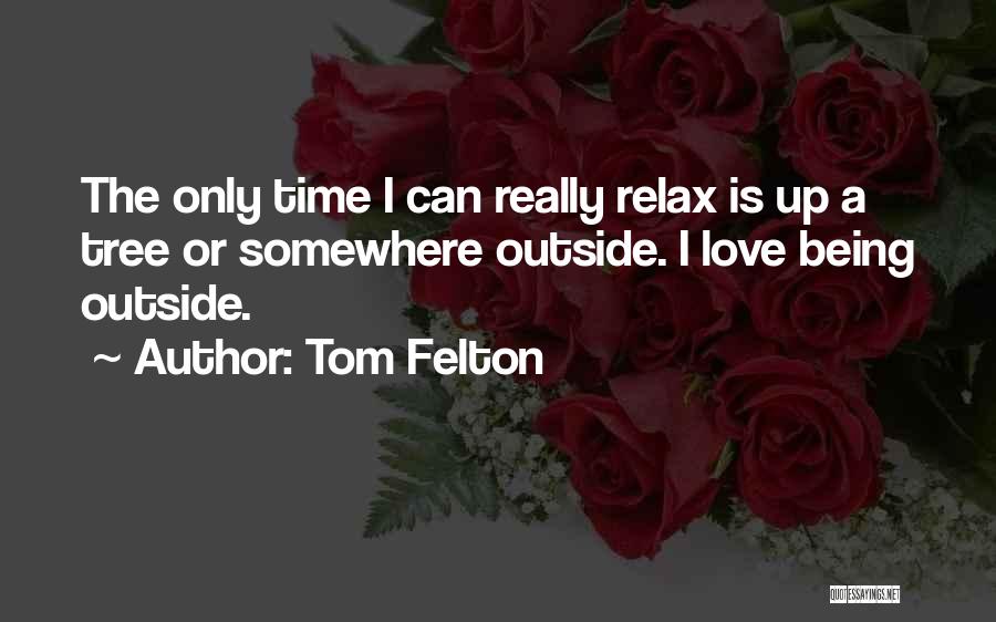 Tom Felton Quotes: The Only Time I Can Really Relax Is Up A Tree Or Somewhere Outside. I Love Being Outside.