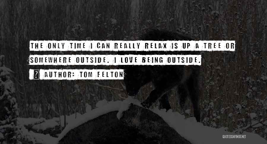 Tom Felton Quotes: The Only Time I Can Really Relax Is Up A Tree Or Somewhere Outside. I Love Being Outside.