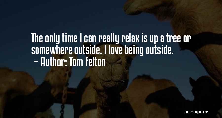 Tom Felton Quotes: The Only Time I Can Really Relax Is Up A Tree Or Somewhere Outside. I Love Being Outside.
