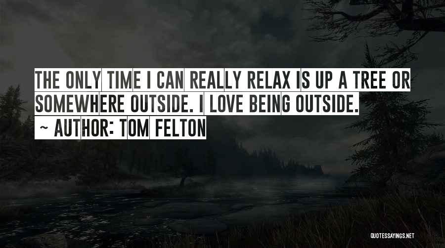 Tom Felton Quotes: The Only Time I Can Really Relax Is Up A Tree Or Somewhere Outside. I Love Being Outside.