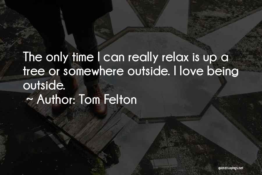 Tom Felton Quotes: The Only Time I Can Really Relax Is Up A Tree Or Somewhere Outside. I Love Being Outside.