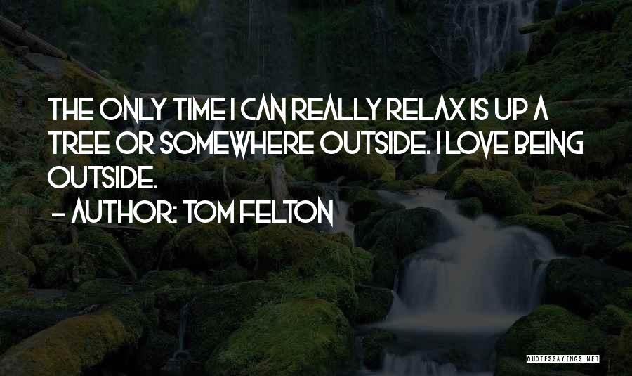 Tom Felton Quotes: The Only Time I Can Really Relax Is Up A Tree Or Somewhere Outside. I Love Being Outside.