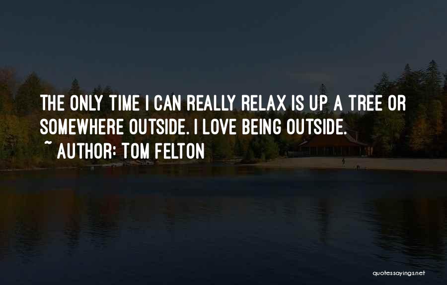 Tom Felton Quotes: The Only Time I Can Really Relax Is Up A Tree Or Somewhere Outside. I Love Being Outside.