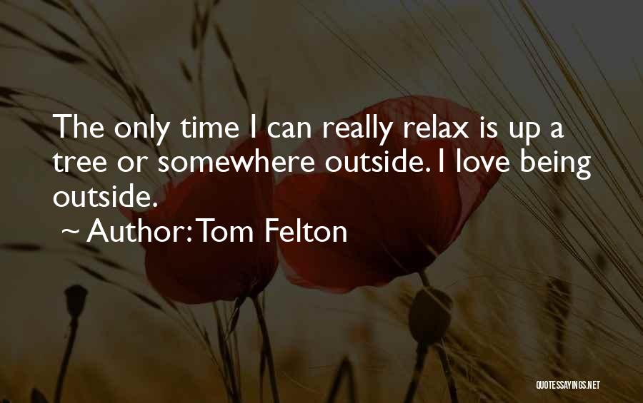 Tom Felton Quotes: The Only Time I Can Really Relax Is Up A Tree Or Somewhere Outside. I Love Being Outside.