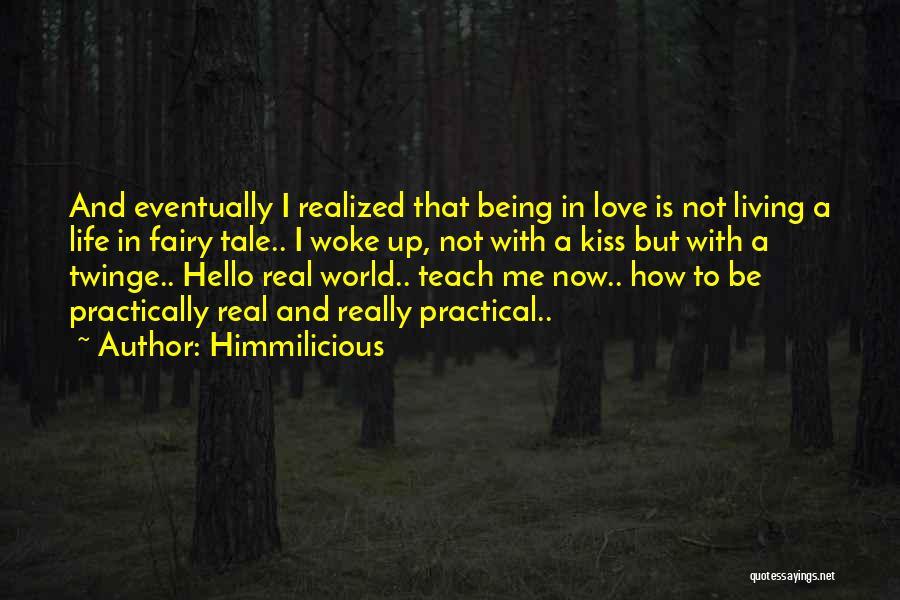 Himmilicious Quotes: And Eventually I Realized That Being In Love Is Not Living A Life In Fairy Tale.. I Woke Up, Not