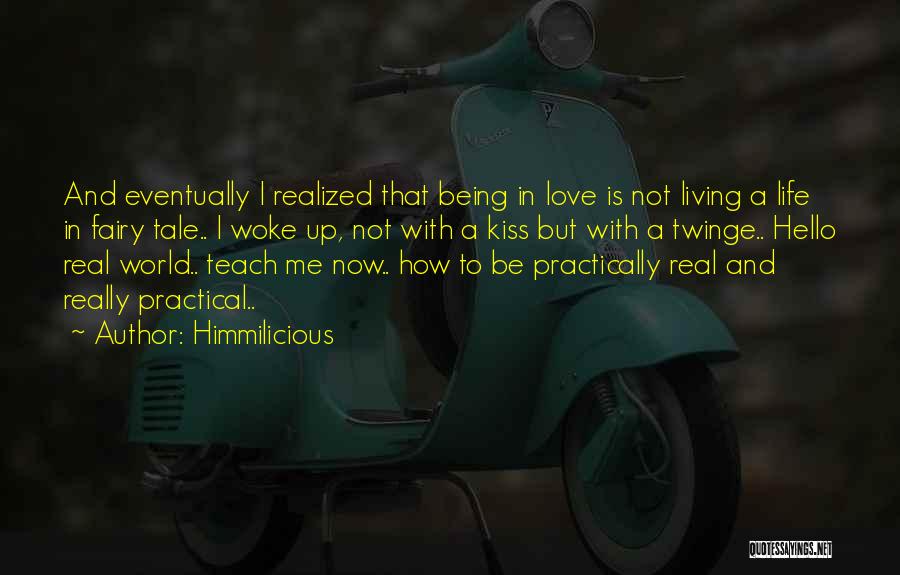 Himmilicious Quotes: And Eventually I Realized That Being In Love Is Not Living A Life In Fairy Tale.. I Woke Up, Not