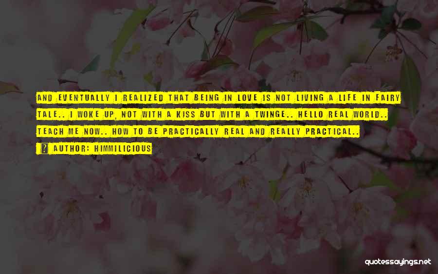 Himmilicious Quotes: And Eventually I Realized That Being In Love Is Not Living A Life In Fairy Tale.. I Woke Up, Not