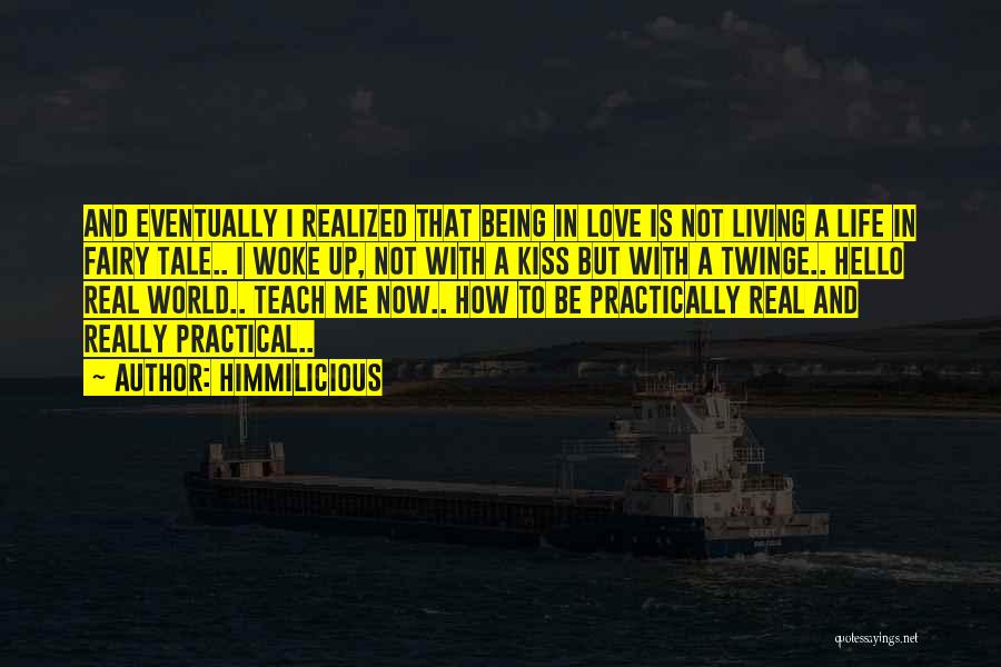 Himmilicious Quotes: And Eventually I Realized That Being In Love Is Not Living A Life In Fairy Tale.. I Woke Up, Not