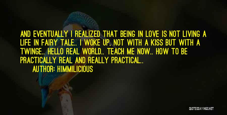 Himmilicious Quotes: And Eventually I Realized That Being In Love Is Not Living A Life In Fairy Tale.. I Woke Up, Not