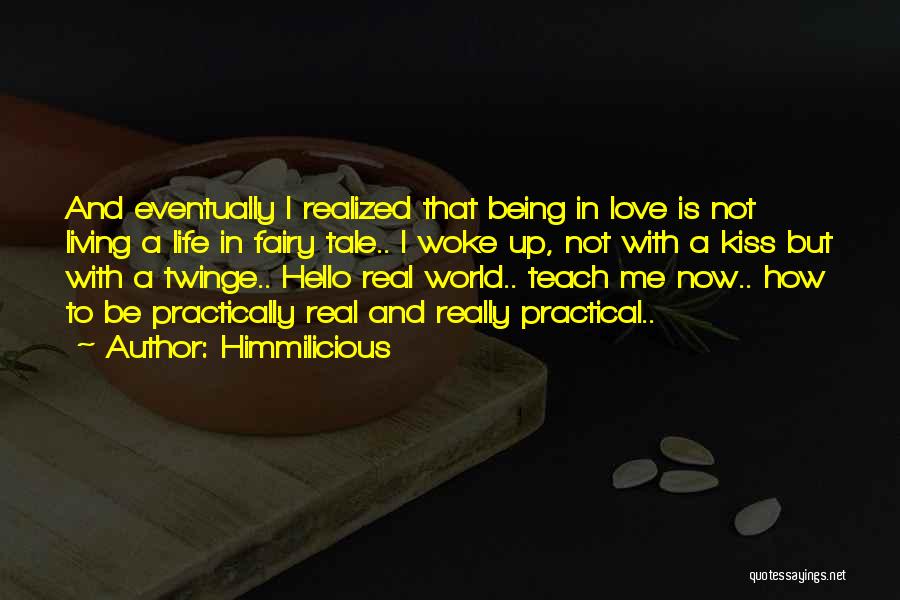 Himmilicious Quotes: And Eventually I Realized That Being In Love Is Not Living A Life In Fairy Tale.. I Woke Up, Not