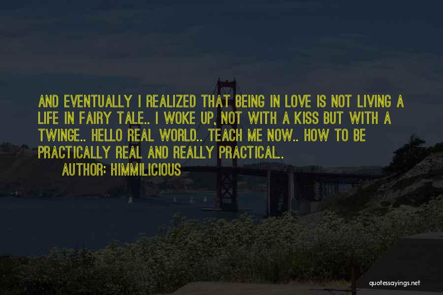 Himmilicious Quotes: And Eventually I Realized That Being In Love Is Not Living A Life In Fairy Tale.. I Woke Up, Not