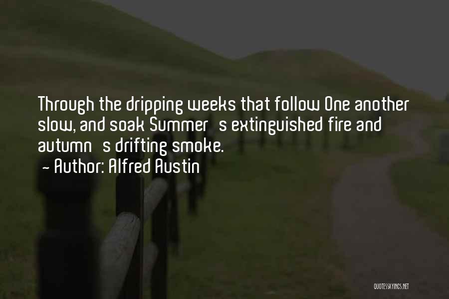 Alfred Austin Quotes: Through The Dripping Weeks That Follow One Another Slow, And Soak Summer's Extinguished Fire And Autumn's Drifting Smoke.