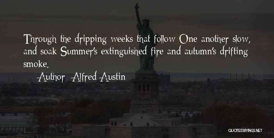 Alfred Austin Quotes: Through The Dripping Weeks That Follow One Another Slow, And Soak Summer's Extinguished Fire And Autumn's Drifting Smoke.