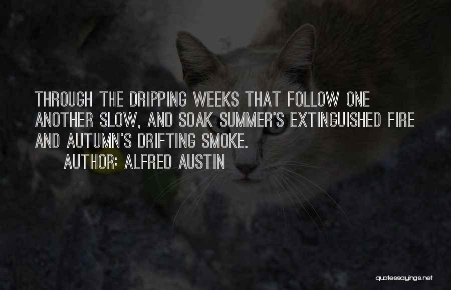 Alfred Austin Quotes: Through The Dripping Weeks That Follow One Another Slow, And Soak Summer's Extinguished Fire And Autumn's Drifting Smoke.