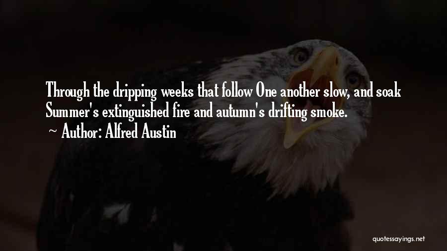 Alfred Austin Quotes: Through The Dripping Weeks That Follow One Another Slow, And Soak Summer's Extinguished Fire And Autumn's Drifting Smoke.