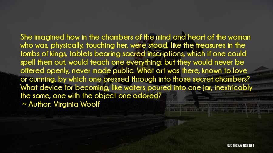 Virginia Woolf Quotes: She Imagined How In The Chambers Of The Mind And Heart Of The Woman Who Was, Physically, Touching Her, Were