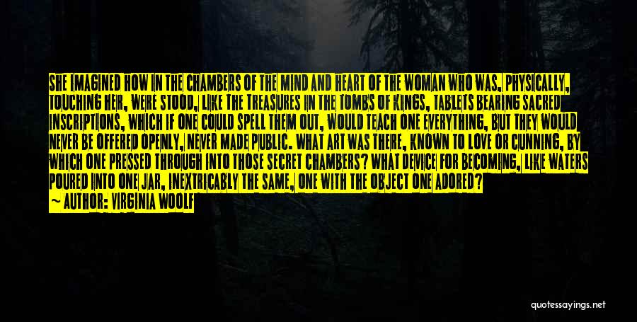 Virginia Woolf Quotes: She Imagined How In The Chambers Of The Mind And Heart Of The Woman Who Was, Physically, Touching Her, Were