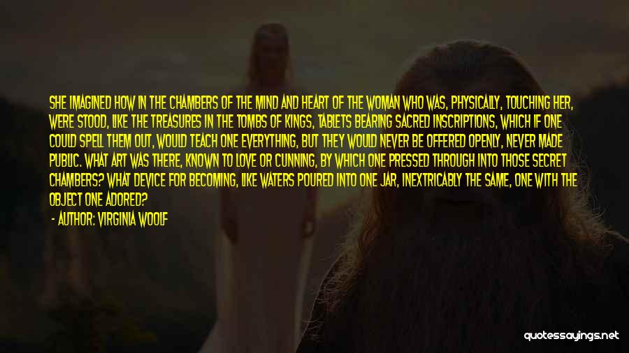 Virginia Woolf Quotes: She Imagined How In The Chambers Of The Mind And Heart Of The Woman Who Was, Physically, Touching Her, Were