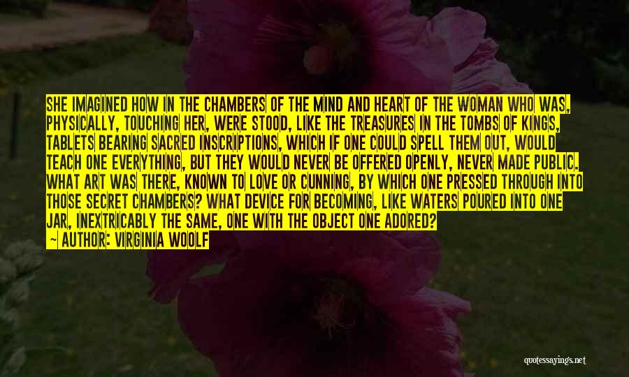 Virginia Woolf Quotes: She Imagined How In The Chambers Of The Mind And Heart Of The Woman Who Was, Physically, Touching Her, Were