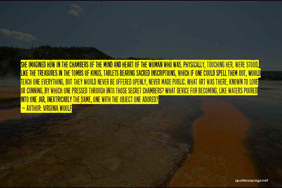 Virginia Woolf Quotes: She Imagined How In The Chambers Of The Mind And Heart Of The Woman Who Was, Physically, Touching Her, Were