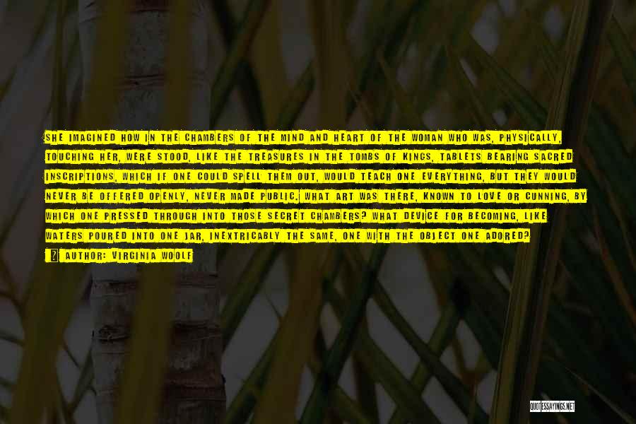 Virginia Woolf Quotes: She Imagined How In The Chambers Of The Mind And Heart Of The Woman Who Was, Physically, Touching Her, Were