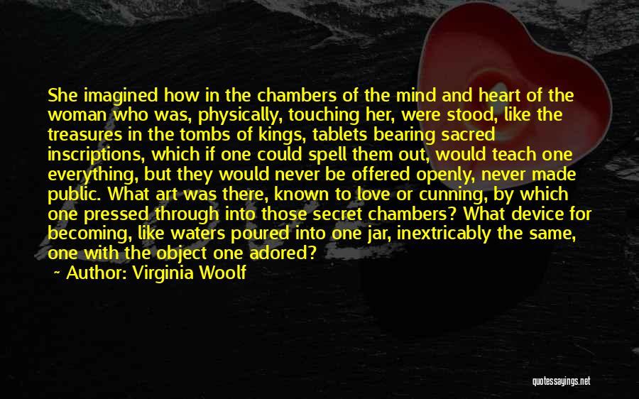 Virginia Woolf Quotes: She Imagined How In The Chambers Of The Mind And Heart Of The Woman Who Was, Physically, Touching Her, Were