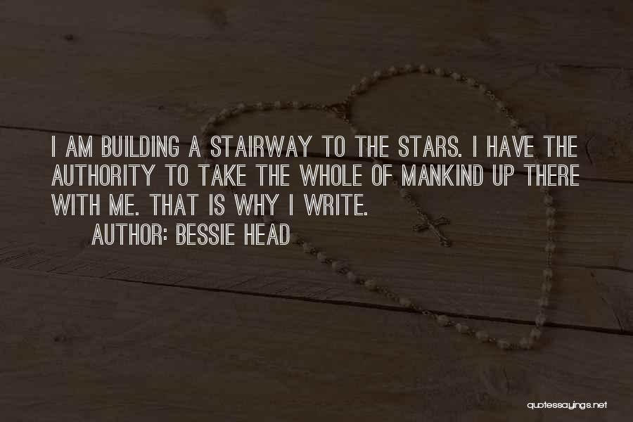 Bessie Head Quotes: I Am Building A Stairway To The Stars. I Have The Authority To Take The Whole Of Mankind Up There