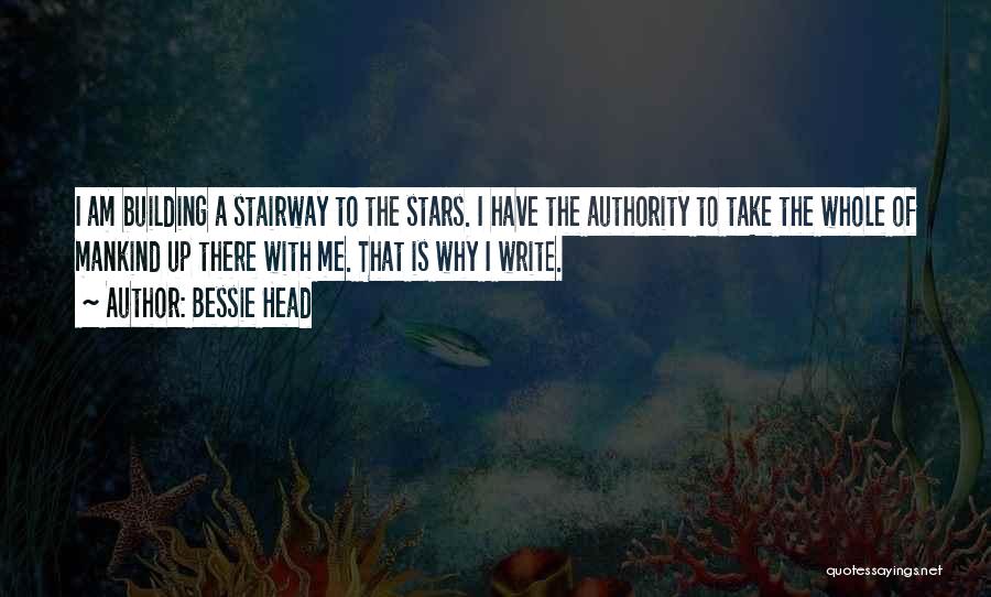 Bessie Head Quotes: I Am Building A Stairway To The Stars. I Have The Authority To Take The Whole Of Mankind Up There