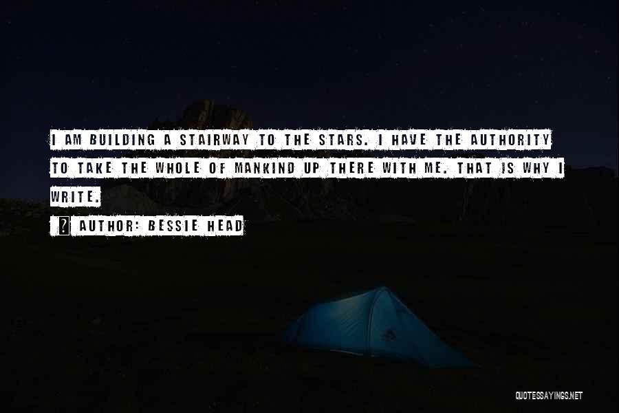 Bessie Head Quotes: I Am Building A Stairway To The Stars. I Have The Authority To Take The Whole Of Mankind Up There