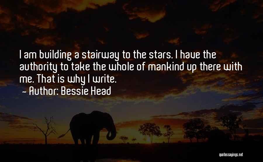 Bessie Head Quotes: I Am Building A Stairway To The Stars. I Have The Authority To Take The Whole Of Mankind Up There