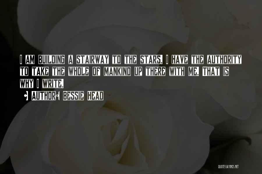 Bessie Head Quotes: I Am Building A Stairway To The Stars. I Have The Authority To Take The Whole Of Mankind Up There