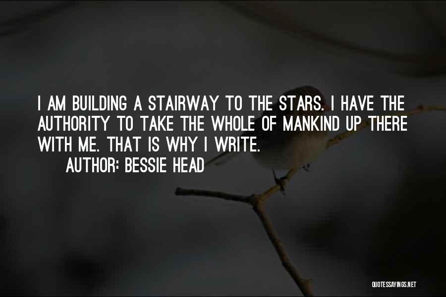 Bessie Head Quotes: I Am Building A Stairway To The Stars. I Have The Authority To Take The Whole Of Mankind Up There