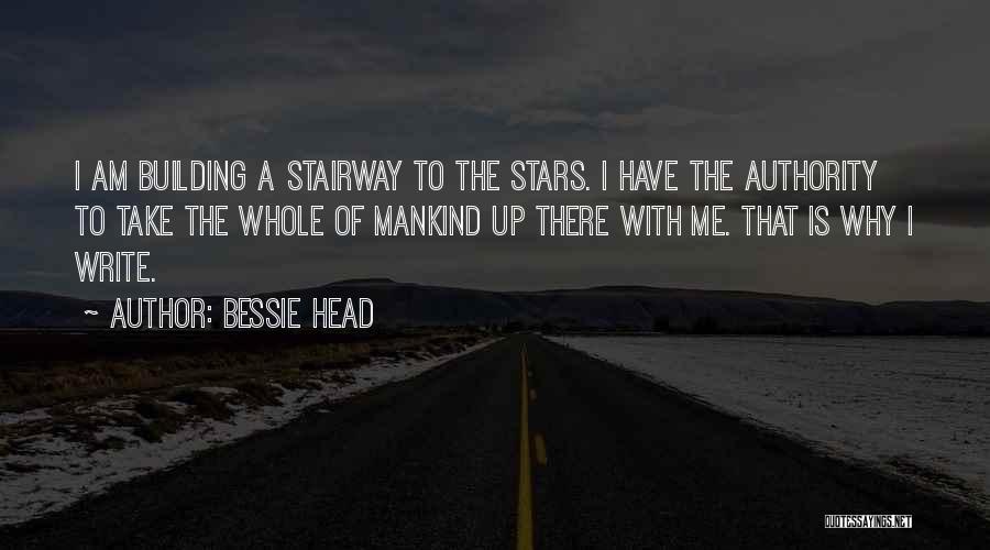 Bessie Head Quotes: I Am Building A Stairway To The Stars. I Have The Authority To Take The Whole Of Mankind Up There