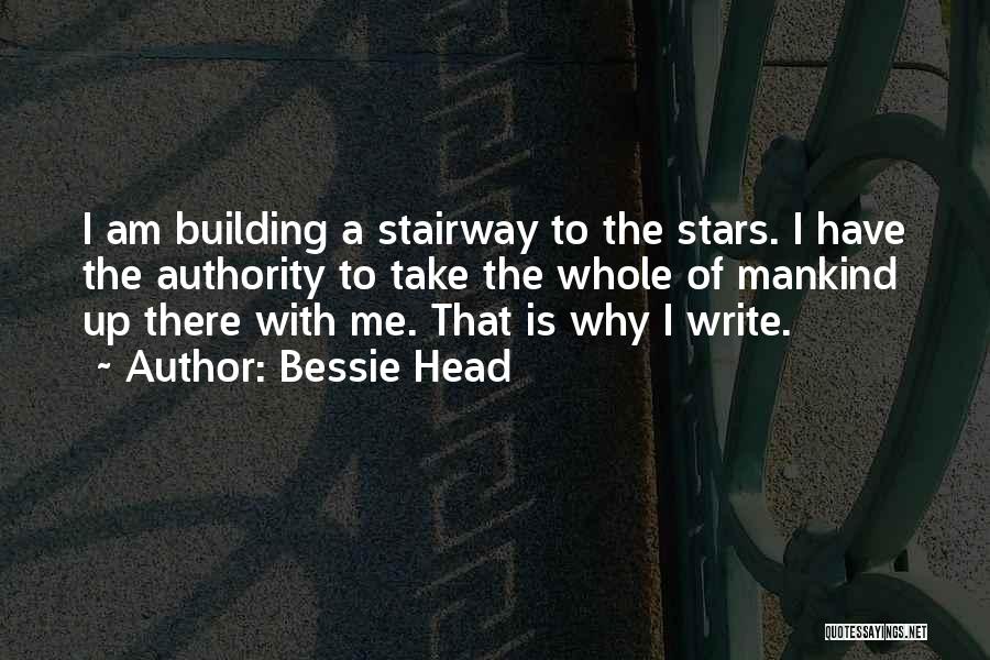 Bessie Head Quotes: I Am Building A Stairway To The Stars. I Have The Authority To Take The Whole Of Mankind Up There