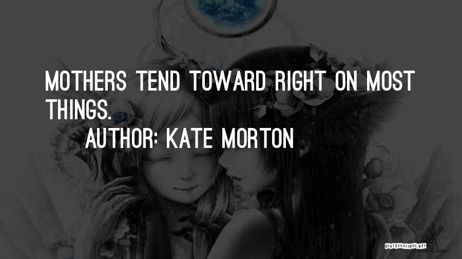 Kate Morton Quotes: Mothers Tend Toward Right On Most Things.