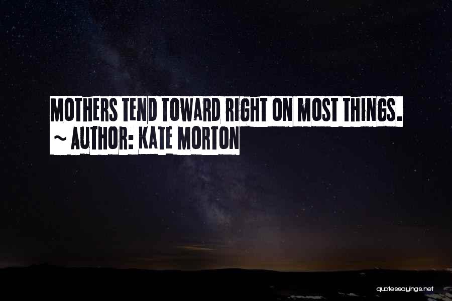 Kate Morton Quotes: Mothers Tend Toward Right On Most Things.