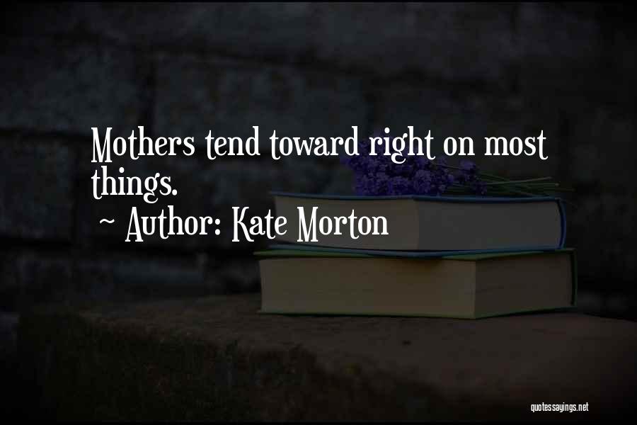Kate Morton Quotes: Mothers Tend Toward Right On Most Things.