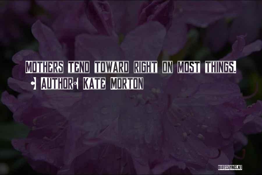Kate Morton Quotes: Mothers Tend Toward Right On Most Things.