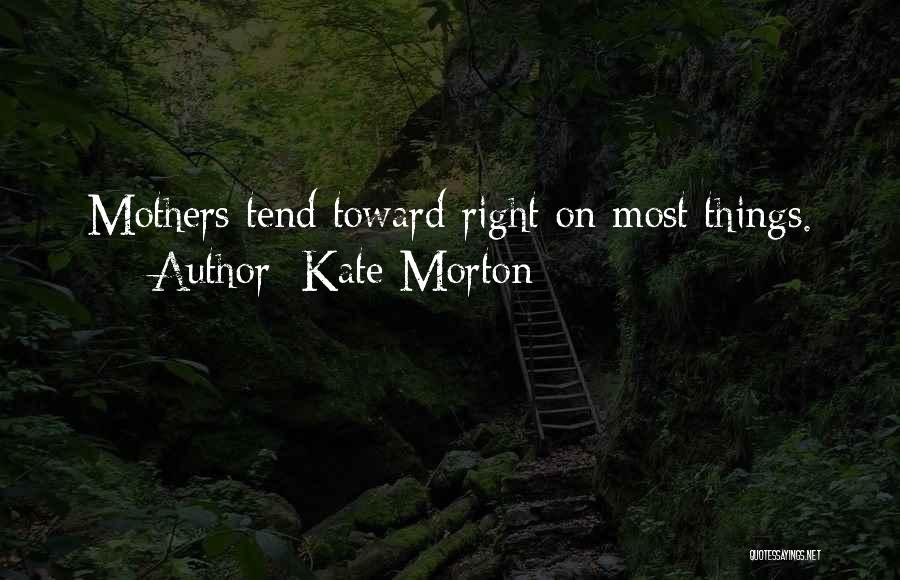 Kate Morton Quotes: Mothers Tend Toward Right On Most Things.