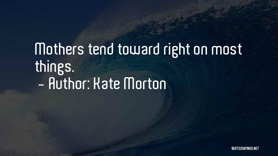 Kate Morton Quotes: Mothers Tend Toward Right On Most Things.