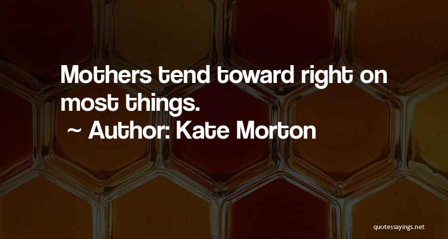 Kate Morton Quotes: Mothers Tend Toward Right On Most Things.
