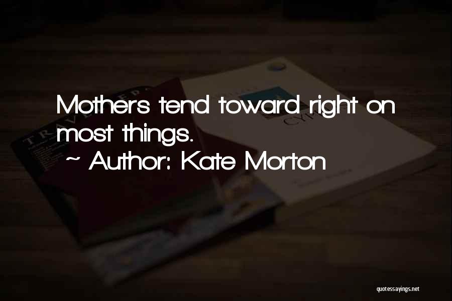 Kate Morton Quotes: Mothers Tend Toward Right On Most Things.