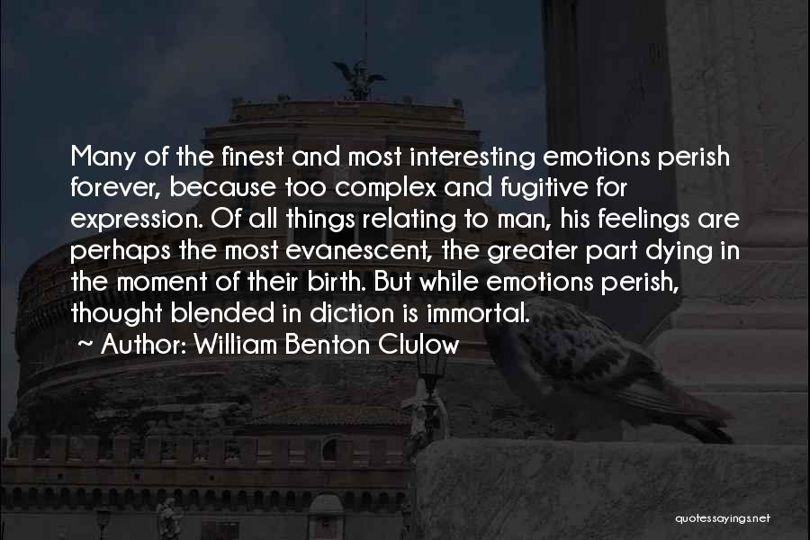 William Benton Clulow Quotes: Many Of The Finest And Most Interesting Emotions Perish Forever, Because Too Complex And Fugitive For Expression. Of All Things